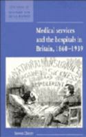 Medical Services and the Hospital in Britain, 18601939 (New Studies in Economic and Social History) 052157126X Book Cover