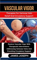 VASCULAR VIGOR: Therapies For Varicose Vein Relief And Circulatory Support Restore Vascular Vigor With Therapeutic Interventions Addressing Varicose Veins And Providing Circulatory Support B0CRT53WJ9 Book Cover