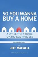 So You Wanna Buy a Home...: A 21st Century Guide to a Mid-Evil Process 1494885778 Book Cover