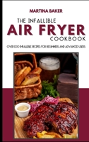 The Infallible Air Fryer Cookbook: Over 100 Infallible Recipes For Beginners And Advanced Users 1801599815 Book Cover