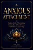 ANXIOUS ATTACHMENT: Break the Cycle of Overthinking, Calm the Fear of Abandonment, and Build Secure Relationships B0HGG3RTH6 Book Cover