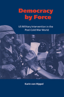 Democracy by Force: US Military Intervention in the Post-Cold War World (LSE Monographs in International Studies) 0521659558 Book Cover