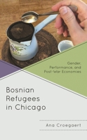 Bosnian Refugees in Chicago: Gender, Performance, and Post-War Economies 1793623082 Book Cover