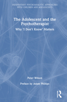The Adolescent and the Psychotherapist: Why 'I Don’t Know’ Matters (Independent Psychoanalytic Approaches with Children and Adolescents) 1041156308 Book Cover