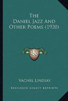Daniel Jazz and Other Poems, The (The Collected Works of Vachel Lindsay - 36 Volumes) 0548595089 Book Cover
