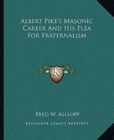 Albert Pike's Masonic Career and His Plea for Fraternalism 1417989955 Book Cover