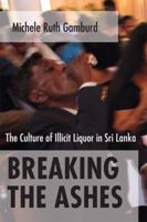 Breaking the Ashes: The Culture of Illicit Liquor in Sri Lanka 0801474329 Book Cover