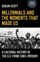Millennials and the Moments That Made Us: A Cultural History of the U.S. from 1982-Present 178535583X Book Cover