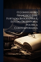 O Conselheiro Francisco José Furtado: Biographia E Estudo De Historia Politica Contemporanea 1142865347 Book Cover