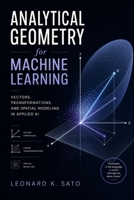 Analytical Geometry for Machine Learning: Vectors, Transformations, and Spatial Modeling in Applied AI B0GSWMXDCG Book Cover