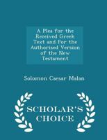 A Plea for the Received Greek Text: And for the Authorized Version of the New Testament in Answer To 1017902569 Book Cover