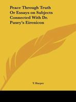Peace Through the Truth, or Essays on Subjects Connected with Dr. Pusey's Eirenicon 0766174166 Book Cover