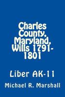 Charles County, Maryland, Wills 1791-1801: Liber AK-11 1975623630 Book Cover