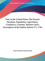 Tour in the United States; The Present Situation, Population, Agriculture, Commerce, Customs, Manners and a Description of the Indian Nations V1, 1784 1162797231 Book Cover