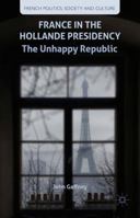 France in the Hollande Presidency: The Unhappy Republic (French Politics, Society and Culture) 1137453907 Book Cover