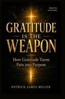 Gratitude is the Weapon: How Gratitude Turns Pain Into Purpose and Battles Into Breakthroughs B0FNWZVMTX Book Cover