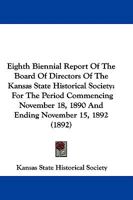 Eighth Biennial Report Of The Board Of Directors Of The Kansas State Historical Society: For The Period Commencing November 18, 1890 And Ending November 15, 1892 1104040468 Book Cover