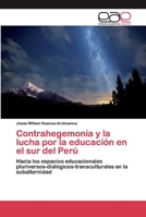 Contrahegemonía y la lucha por la educación en el sur del Perú: Hacia los espacios educacionales pluriversos-dialógicos-transculturales en la subalternidad 6200056706 Book Cover