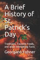 A Brief History of St. Patrick's Day: Traditions, Favorite Foods, and Other Interesting Facts 1798682265 Book Cover
