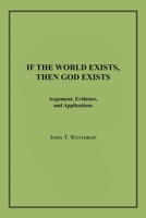 If the World Exists, Then God Exists: Argument, Evidence, and Applications 1663201900 Book Cover