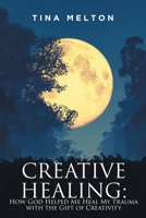 Creative Healing: How God Helped Me Heal My Trauma with the Gift of Creativity B0G6NJQHW5 Book Cover