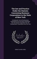 The law and Practice Under the Statutes Concerning Business Corporations in the State of New York: Including the Text of the Business Corporations ... Transportation Corporations law, the Joint 135516804X Book Cover
