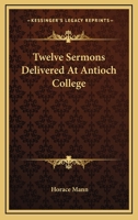 Twelve Sermons Delivered At Antioch College 1014947448 Book Cover