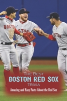 The Best Boston Red Sox Trivia: Amazing and Easy Facts About the Red Sox B0BJYM7XPT Book Cover