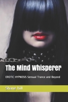 The Mind Whisperer: EROTIC HYPNOSIS Sensual Trance and Beyond 149234608X Book Cover