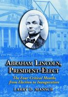 Abraham Lincoln, President-Elect: The Four Critical Months from Election to Inauguration 0786431024 Book Cover