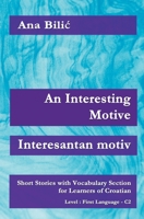 An Interesting Motive / Interesantan motiv: Short Stories With Vocabulary Section for Learning Croatian, Level First Language C2 = Superior, 2. Edition (Croatian Made Easy) B0B11T884F Book Cover