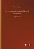 Auricular Confession and Popish Nunneries: Volume 1,2 3752330155 Book Cover