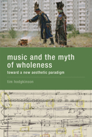 Music and the Myth of Wholeness: Toward a New Aesthetic Paradigm (MIT Press) 0262034069 Book Cover