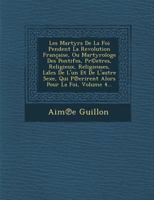 Les Martyrs de La Foi Pendent La Revolution Francaise, Ou Martyrologe Des Pontifes, PR(C)Etres, Religieux, Religieuses, Lai CS de L'Un Et de L'Autre S 1249988233 Book Cover
