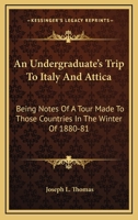 An Undergraduate's Trip To Italy And Attica: Being Notes Of A Tour Made To Those Countries In The Winter Of 1880-81 1432677675 Book Cover