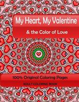 My Heart, My Valentine & the Color of Love: Adult Coloring Book: 100% Original Coloring Pages 1522915931 Book Cover