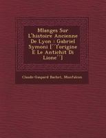 M Langes Sur L'Histoire Ancienne de Lyon: Gabriel Sym Oni [ L'Origine E Le Antichit Di Lione ] 1249484022 Book Cover