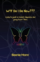 WTF Do I Do Now???: ~ a playful guide to mindset, happiness, and giving fewer f*&%s 1963057910 Book Cover