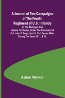 A Journal of Two Campaigns of the Fourth Regiment of U.S. Infantry; In the Michigan and Indiana Territories, Under the Command of Col. John P. Boyd, ... James Miller During the Years 1811, & 12. 9356378371 Book Cover