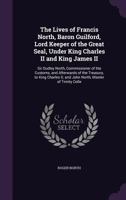 The Lives of the Right Hon. Francis North, Baron Guilford, Lord Keeper of the Great Seal, Under King Charles II and King James II.: The Hon. Sir Dudle 1374525758 Book Cover