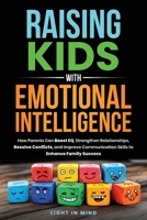 Raising Kids With Emotional Intelligence: How Parents Can Boost EQ, Strengthen Relationships, Resolve Conflicts and Improve Communication B0DWDK12TQ Book Cover