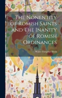 The Nonentity of Romish Saints and the Inanity of Romish Ordinances 1022087487 Book Cover