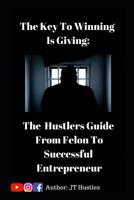 The Key to Winning is Giving: The Hustler's Guide To Go From Convicted Felon To Successful Entrepreneur 1097215997 Book Cover