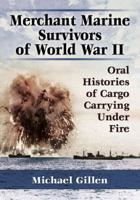 Merchant Marine Survivors of World War II: Oral Histories of Cargo Carrying Under Fire 0786494670 Book Cover