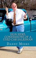Sign Here: Confessions Of A Used Car Salesman: Insider tips to save you thousands 1505704995 Book Cover