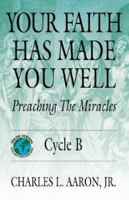 Your Faith Has Made You Well: Preaching the Miracles; Cycle B 0788023675 Book Cover