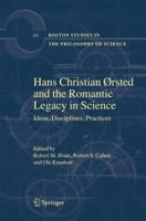 Hans Christian Ãrsted and the Romantic Legacy in Science: Ideas, Disciplines, Practices (Boston Studies in the Philosophy of Science) (Boston Studies in the Philosophy of Science) 1402029799 Book Cover
