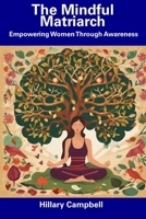 The Mindful Matriarch: Empowering Women Through Awareness B0CDYXMLM8 Book Cover