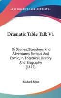 Dramatic Table Talk V1: Or Scenes, Situations, And Adventures, Serious And Comic, In Theatrical History And Biography 1104119455 Book Cover