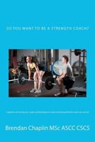 So you want to be a Strength Coach?: A guide on getting into one of the most competitive industries 1481938975 Book Cover